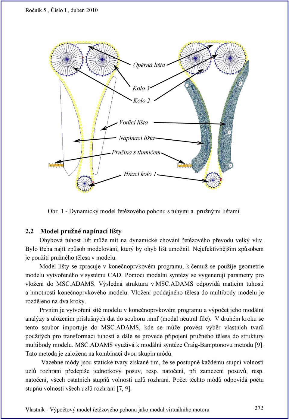 Nejefektivnějším způsobem je použití pružného tělesa v modelu. Model lišty se zpracuje v konečnoprvkovém programu, k čemuž se použije geometrie modelu vytvořeného v systému CAD.