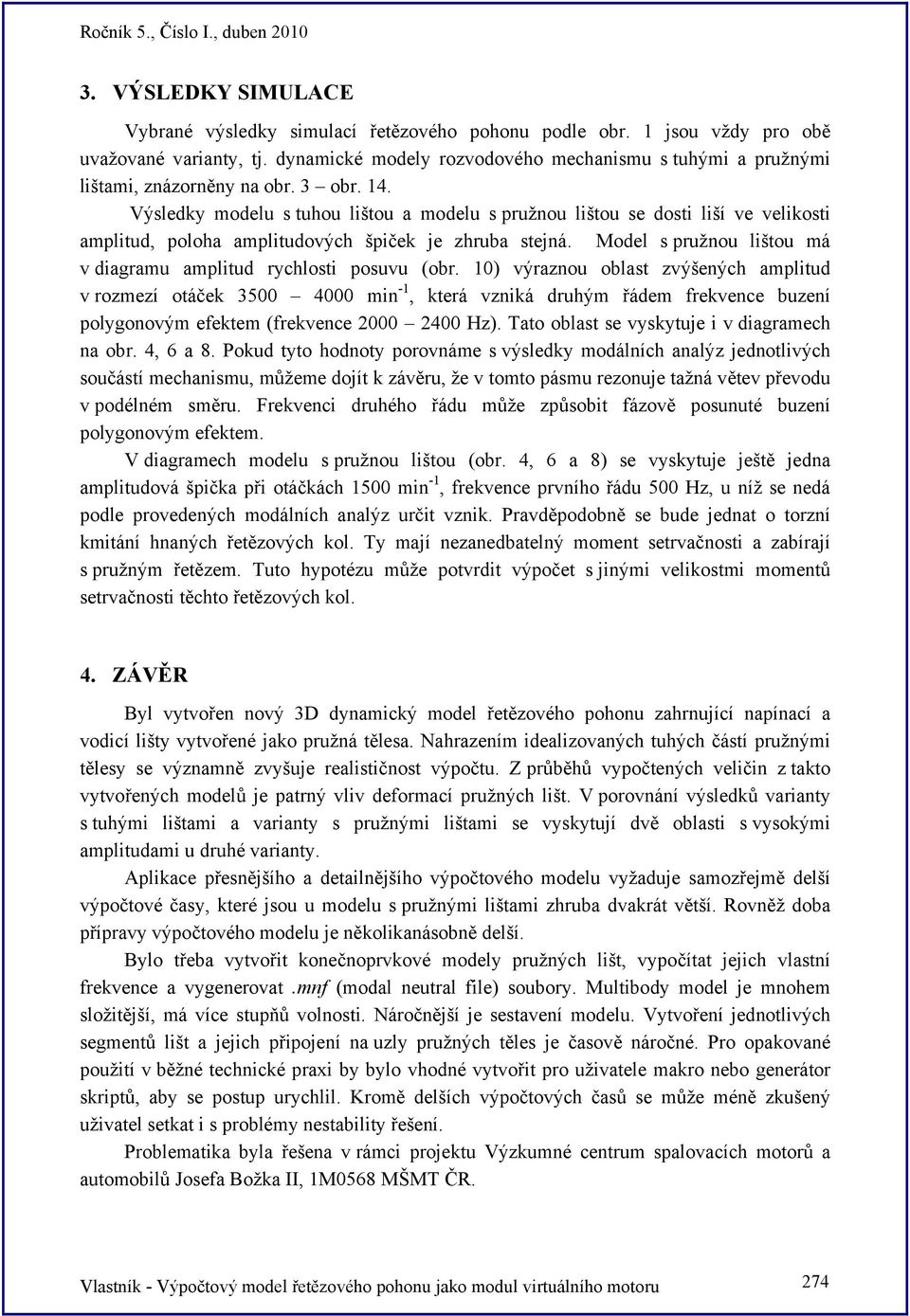 Výsledky modelu s tuhou lištou a modelu s pružnou lištou se dosti liší ve velikosti amplitud, poloha amplitudových špiček je zhruba stejná.