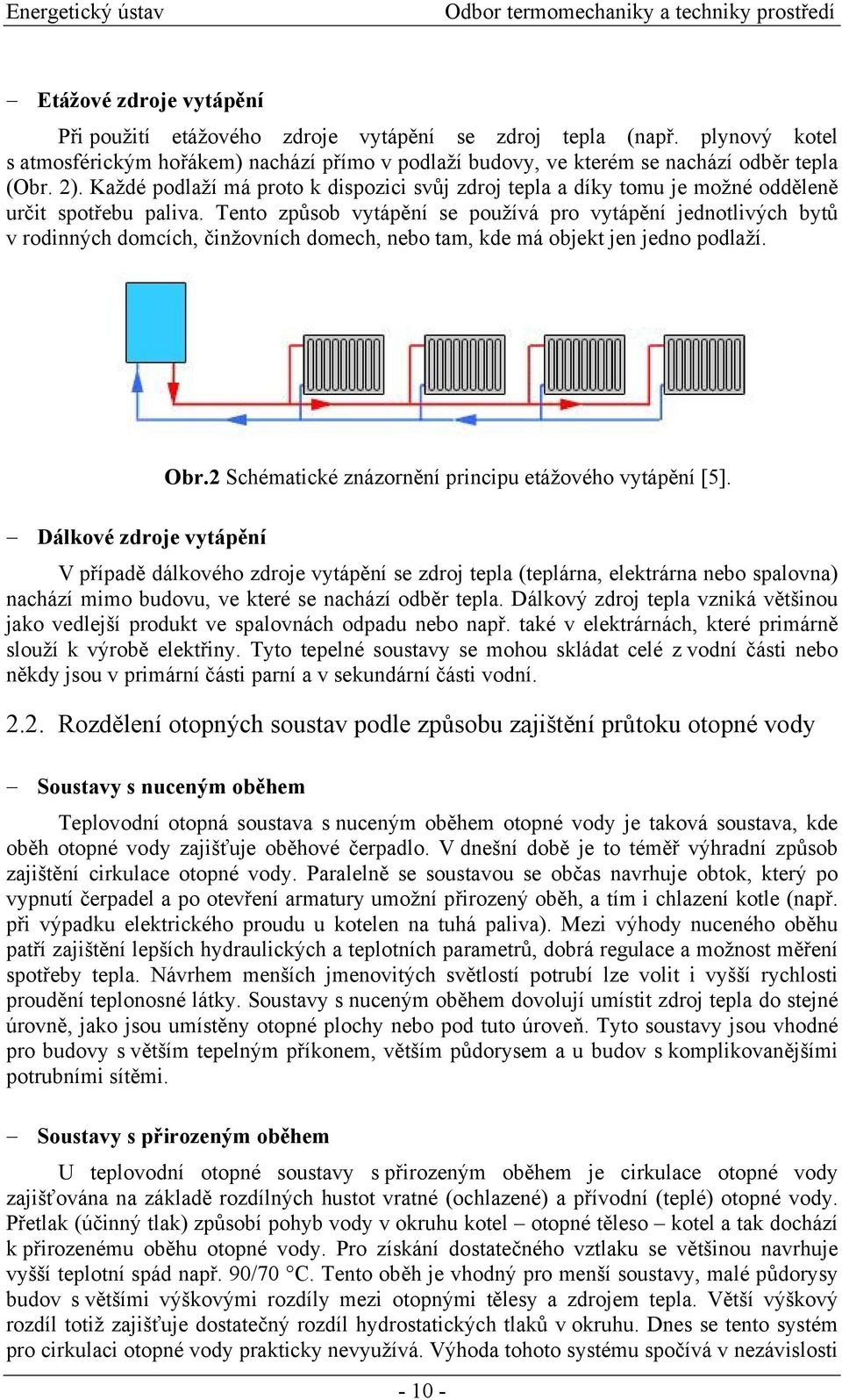 Tento způsob vytápění se používá pro vytápění jednotlivých bytů v rodinných domcích, činžovních domech, nebo tam, kde má objekt jen jedno podlaží. Obr.