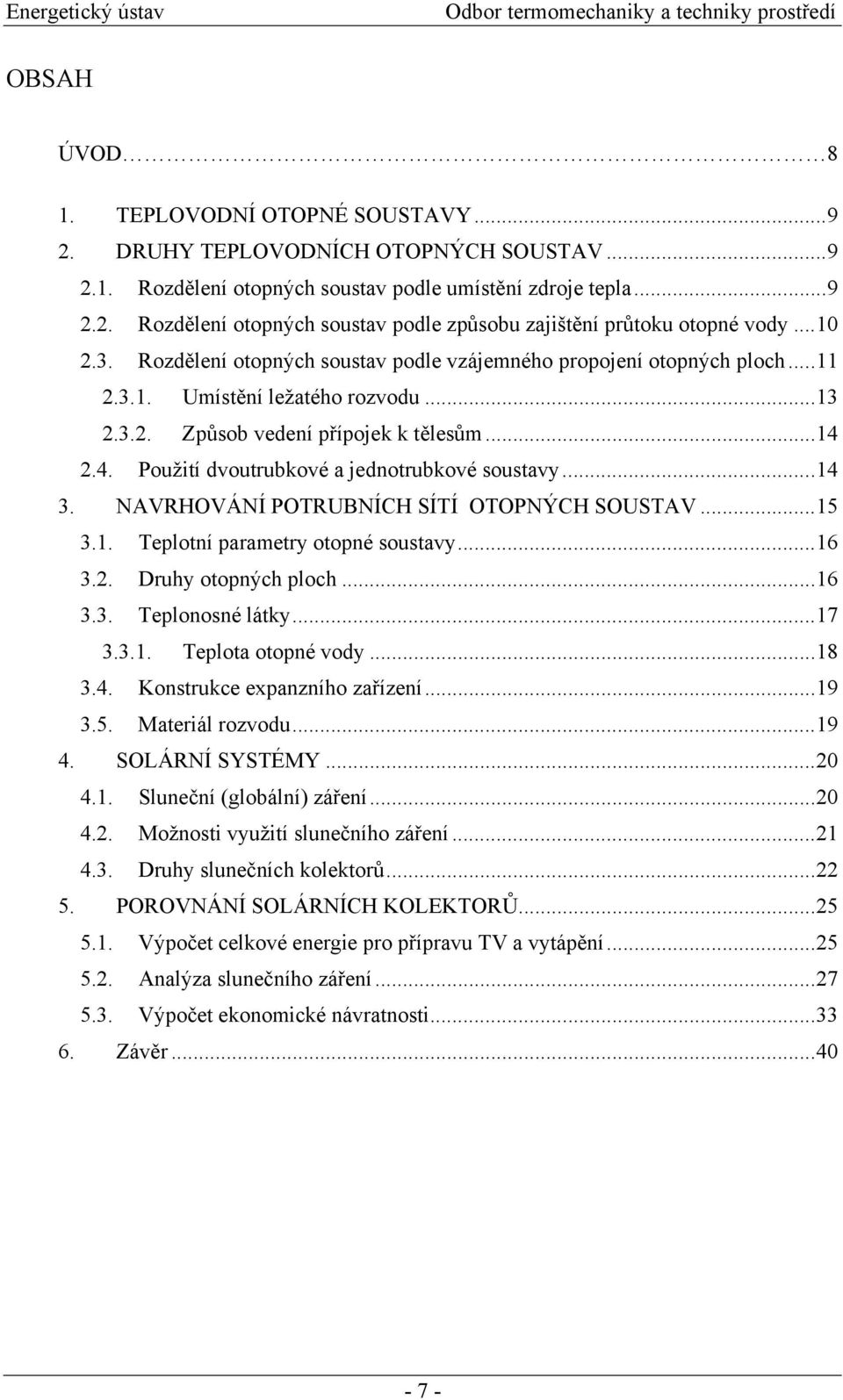 2.4. Použití dvoutrubkové a jednotrubkové soustavy...14 3. NAVRHOVÁNÍ POTRUBNÍCH SÍTÍ OTOPNÝCH SOUSTAV...15 3.1. Teplotní parametry otopné soustavy...16 3.2. Druhy otopných ploch...16 3.3. Teplonosné látky.