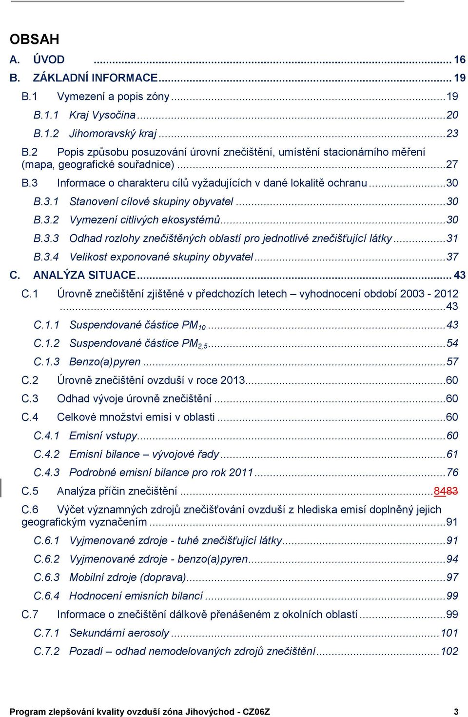..30 B.3.2 Vymezení citlivých ekosystémů...30 B.3.3 Odhad rozlohy znečištěných oblastí pro jednotlivé znečišťující látky...31 B.3.4 Velikost exponované skupiny obyvatel...37 C. ANALÝZA SITUACE... 43 C.