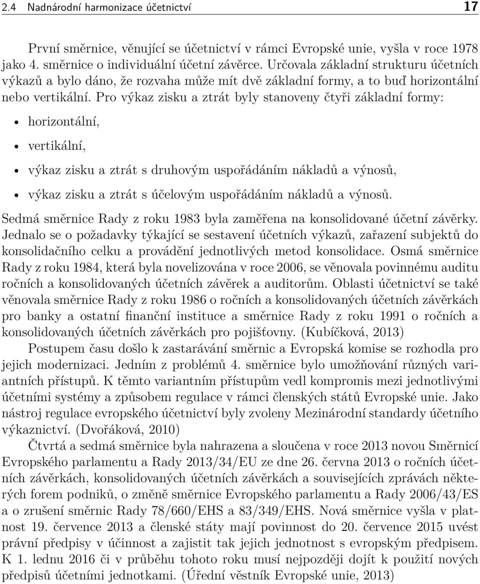 Pro výkaz zisku a ztrát byly stanoveny čtyři základní formy: horizontální, vertikální, výkaz zisku a ztrát s druhovým uspořádáním nákladů a výnosů, výkaz zisku a ztrát s účelovým uspořádáním nákladů