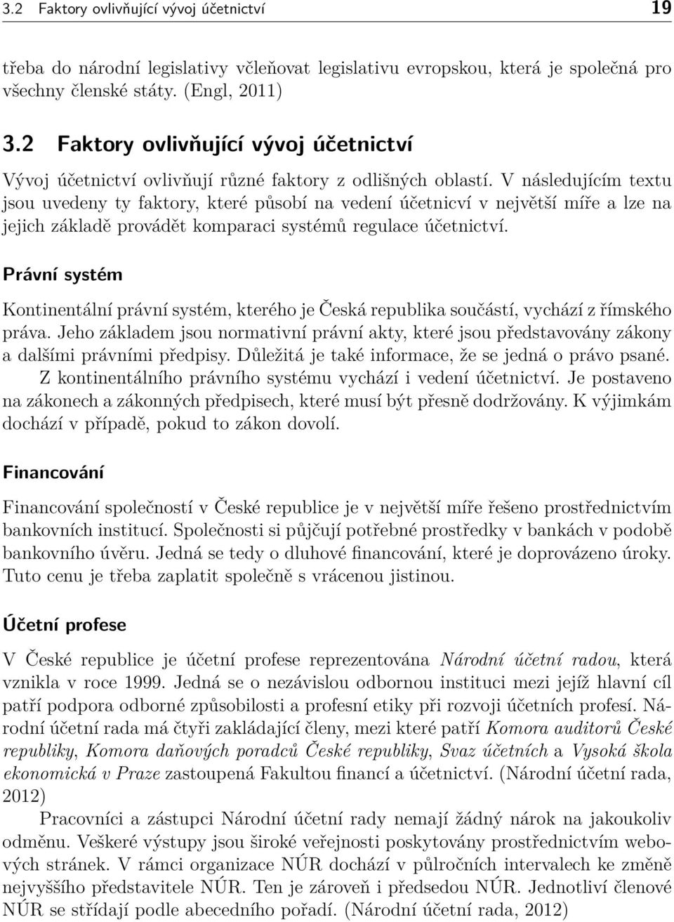 V následujícím textu jsou uvedeny ty faktory, které působí na vedení účetnicví v největší míře a lze na jejich základě provádět komparaci systémů regulace účetnictví.