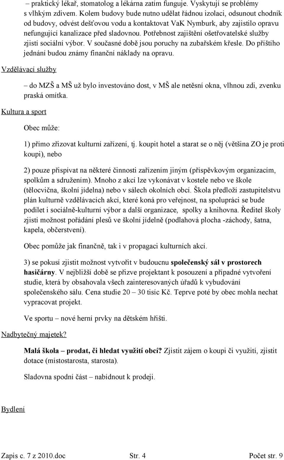 Potřebnost zajištění ošetřovatelské služby zjistí sociální výbor. V současné době jsou poruchy na zubařském křesle. Do příštího jednání budou známy finanční náklady na opravu.