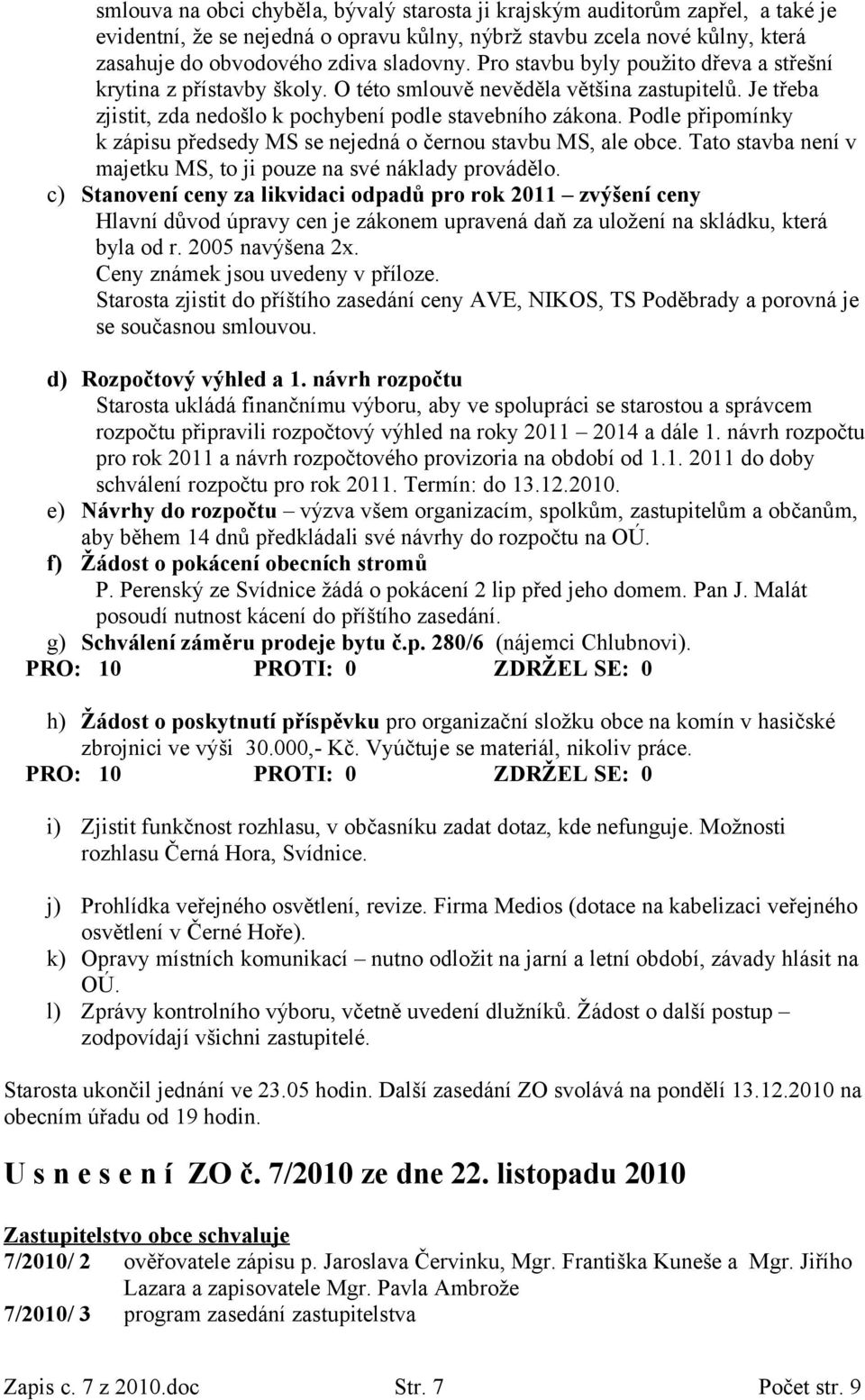 Podle připomínky k zápisu předsedy MS se nejedná o černou stavbu MS, ale obce. Tato stavba není v majetku MS, to ji pouze na své náklady provádělo.