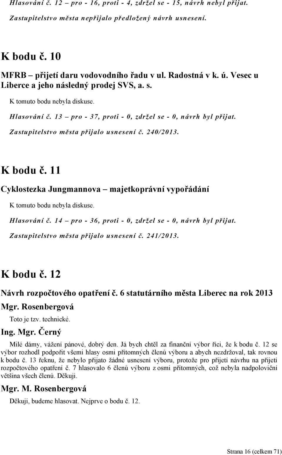 240/2013. K bodu č. 11 Cyklostezka Jungmannova majetkoprávní vypořádání K tomuto bodu nebyla diskuse. Hlasování č. 14 pro - 36, proti - 0, zdržel se - 0, návrh byl přijat.