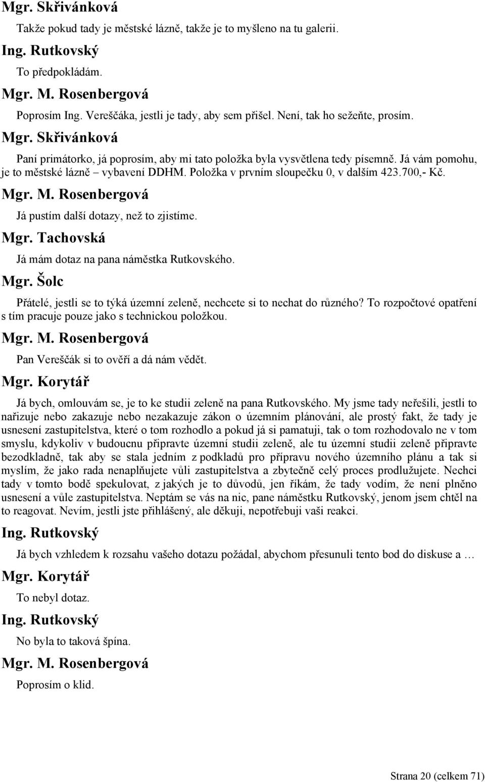 Položka v prvním sloupečku 0, v dalším 423.700,- Kč. Já pustím další dotazy, než to zjistíme. Mgr. Tachovská Já mám dotaz na pana náměstka Rutkovského.