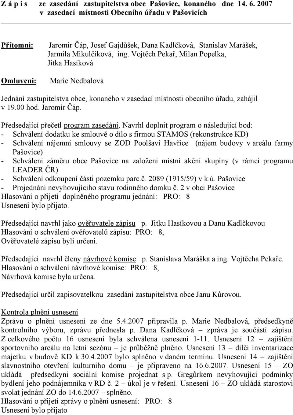 Vojtěch Pekař, Milan Popelka, Jitka Hasíková Marie Nedbalová Jednání zastupitelstva obce, konaného v zasedací místnosti obecního úřadu, zahájil v 19.00 hod. Jaromír Čáp.