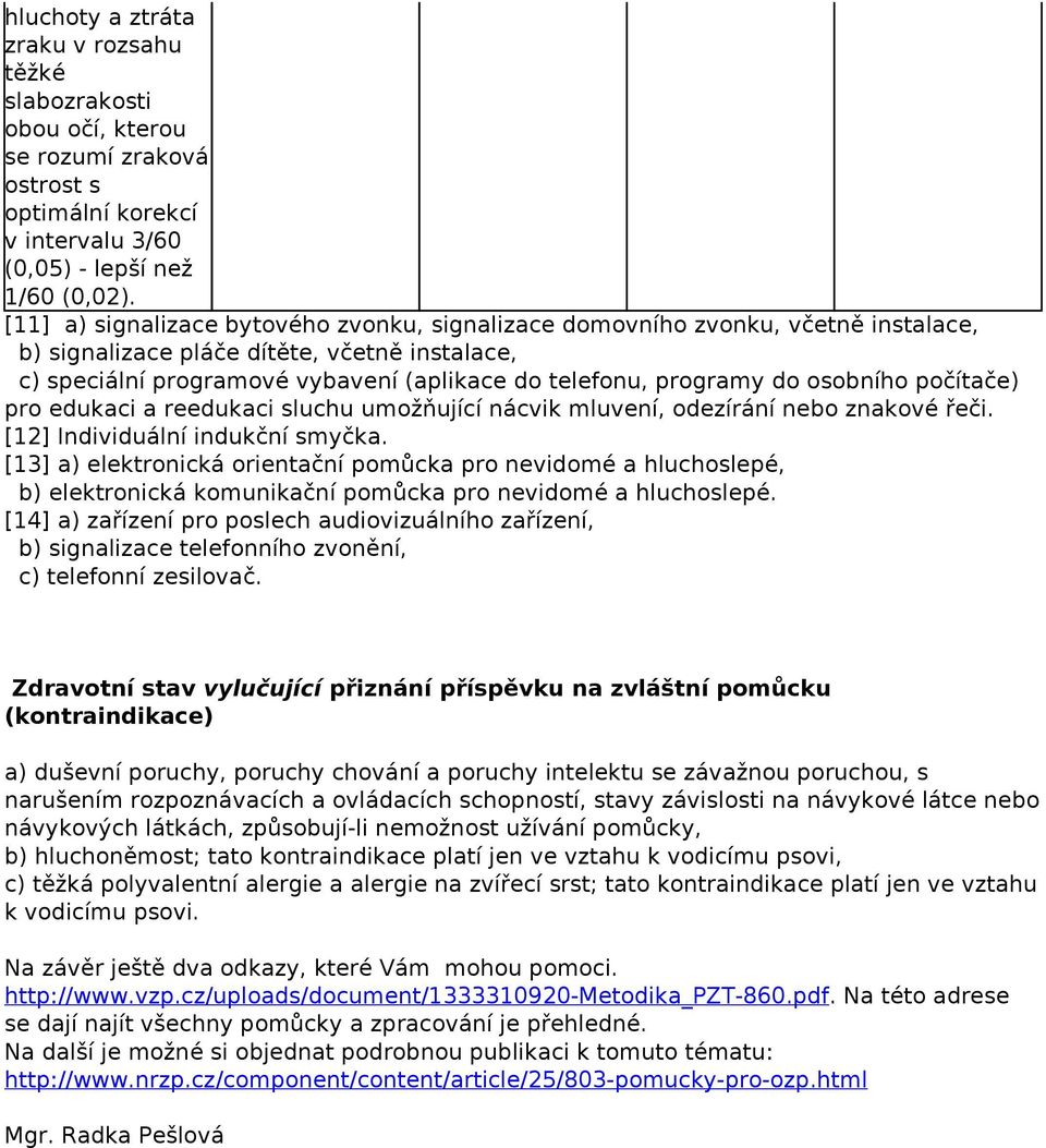 osobního počítače) pro edukaci a reedukaci sluchu umožňující nácvik mluvení, odezírání znakové řeči. [12] Individuální indukční smyčka.