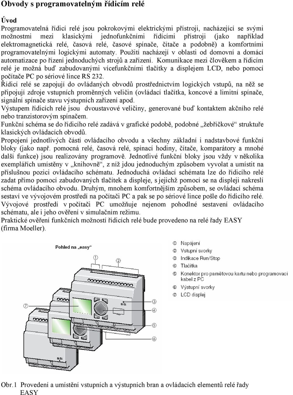 Použití nacházejí v oblasti od domovní a domácí automatizace po řízení jednoduchých strojů a zařízení.