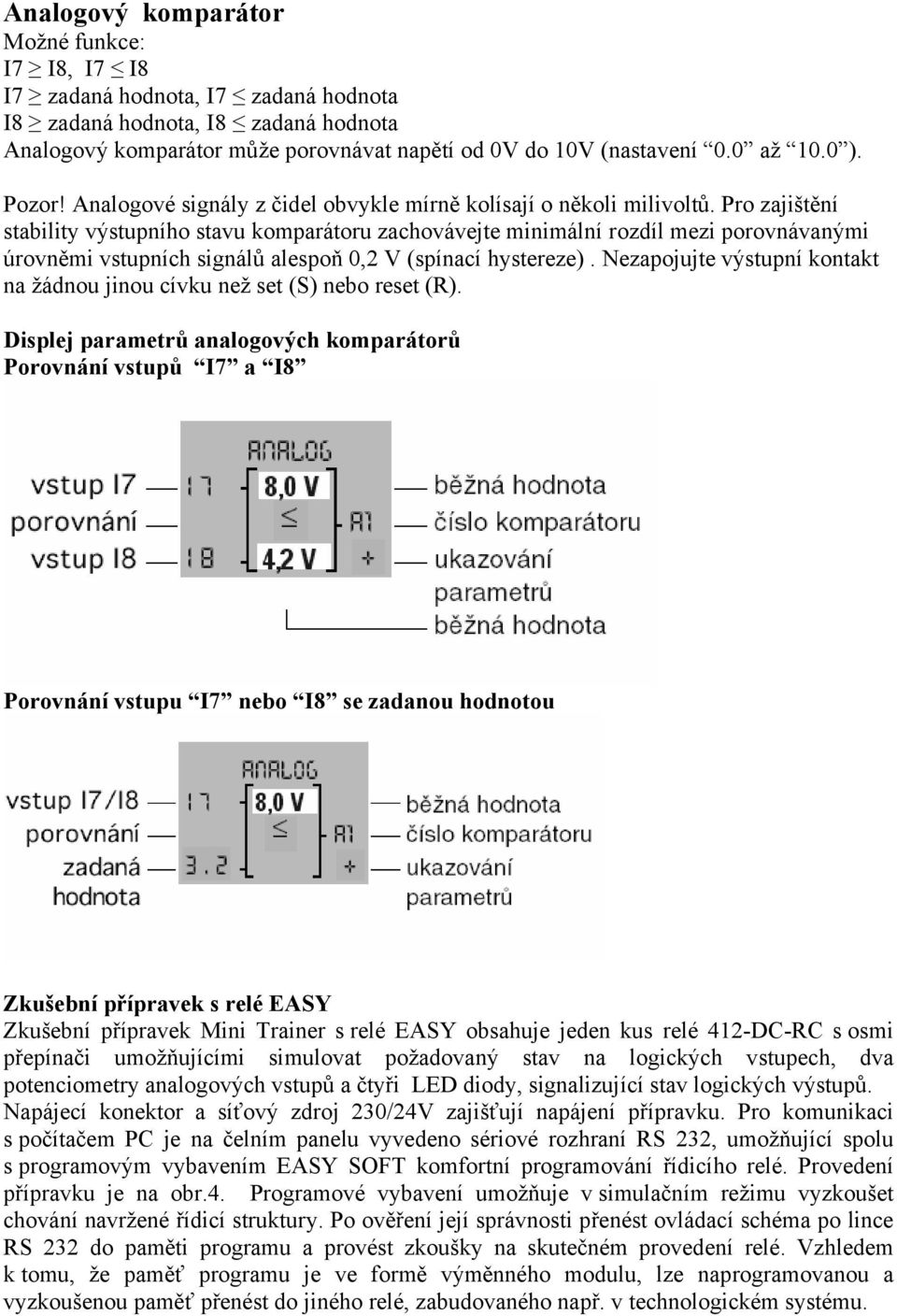 Pro zajištění stability výstupního stavu komparátoru zachovávejte minimální rozdíl mezi porovnávanými úrovněmi vstupních signálů alespoň 0,2 V (spínací hystereze).