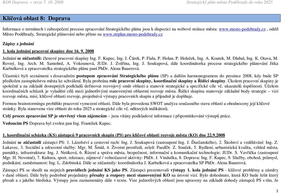 2008 Jednání se zúčastnili: členové pracovní skupiny Ing. F. Kupec, Ing. J. Čárek, P. Fiala, P. Holan, P. Holeček, Ing. A. Koutek, M. Dlabal, Ing. K. Otava, M. Rovný, Ing. Arch. M. Samohrd, A.