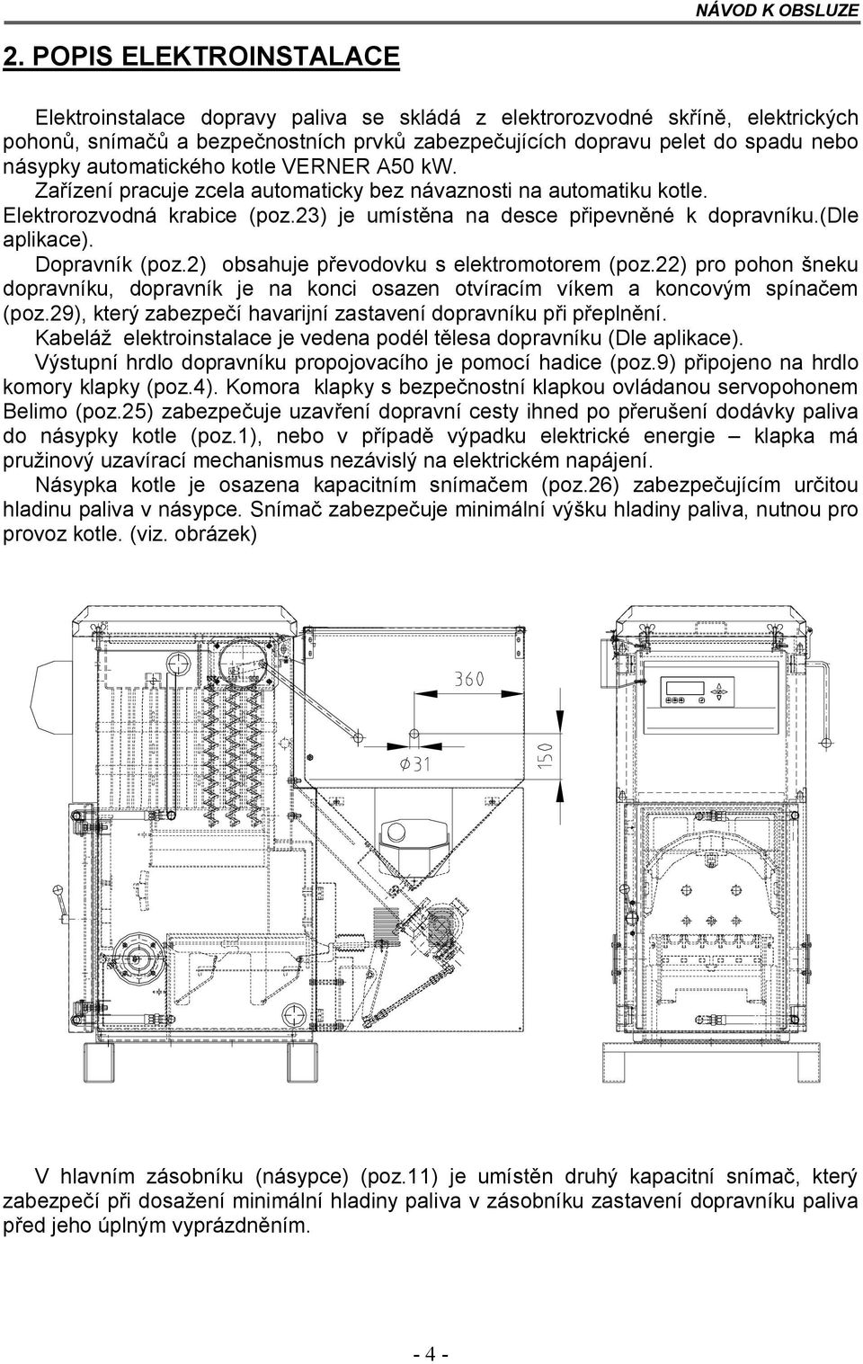 Dopravník (poz.2) obsahuje převodovku s elektromotorem (poz.22) pro pohon šneku dopravníku, dopravník je na konci osazen otvíracím víkem a koncovým spínačem (poz.