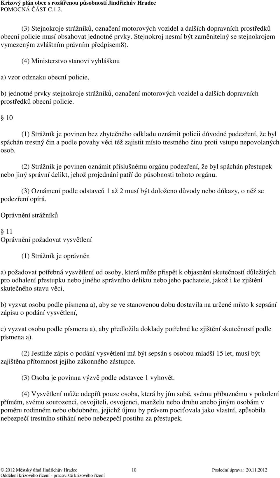 (4) Ministerstvo stanoví vyhláškou a) vzor odznaku obecní policie, b) jednotné prvky stejnokroje strážníků, označení motorových vozidel a dalších dopravních prostředků obecní policie.