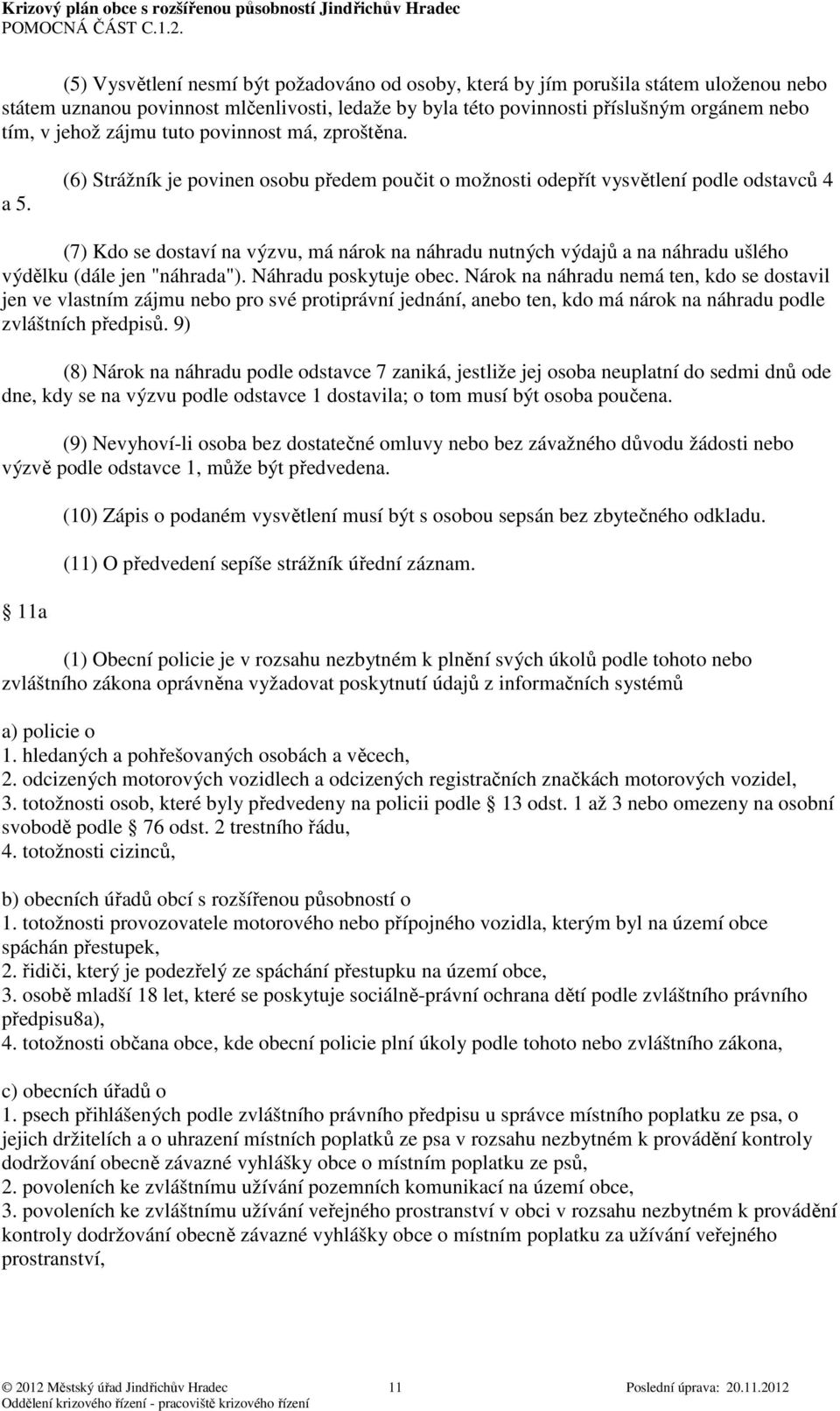 (6) Strážník je povinen osobu předem poučit o možnosti odepřít vysvětlení podle odstavců 4 (7) Kdo se dostaví na výzvu, má nárok na náhradu nutných výdajů a na náhradu ušlého výdělku (dále jen