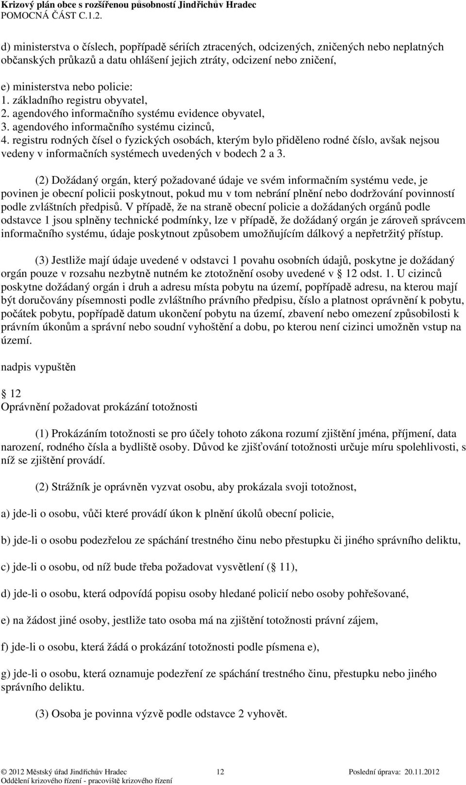 registru rodných čísel o fyzických osobách, kterým bylo přiděleno rodné číslo, avšak nejsou vedeny v informačních systémech uvedených v bodech 2 a 3.