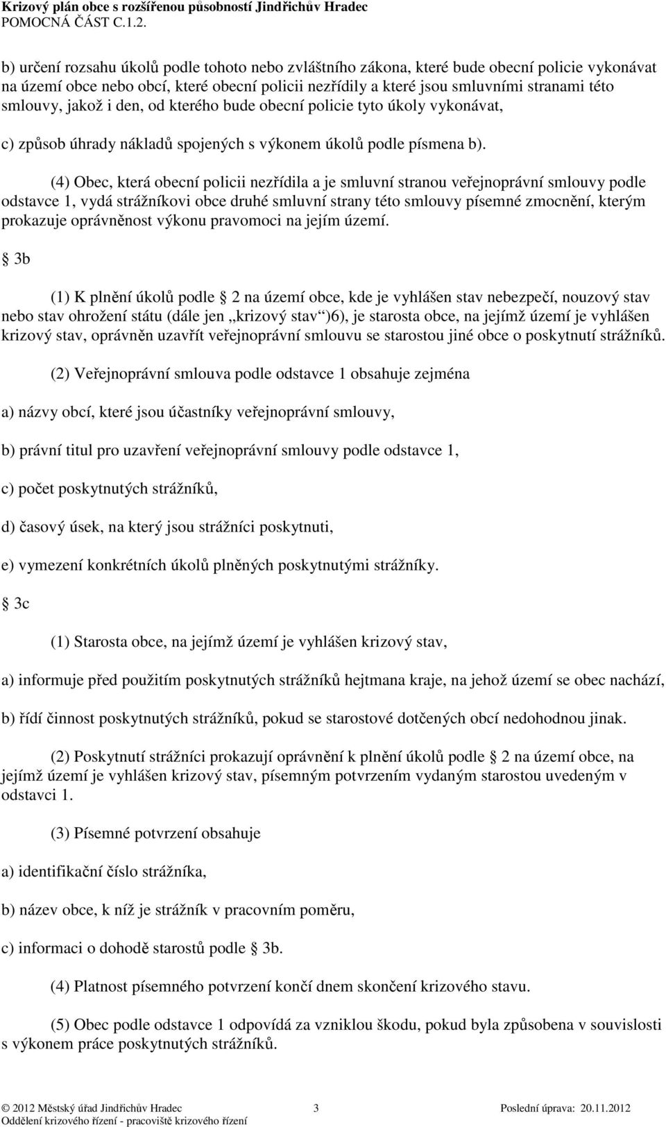 (4) Obec, která obecní policii nezřídila a je smluvní stranou veřejnoprávní smlouvy podle odstavce 1, vydá strážníkovi obce druhé smluvní strany této smlouvy písemné zmocnění, kterým prokazuje