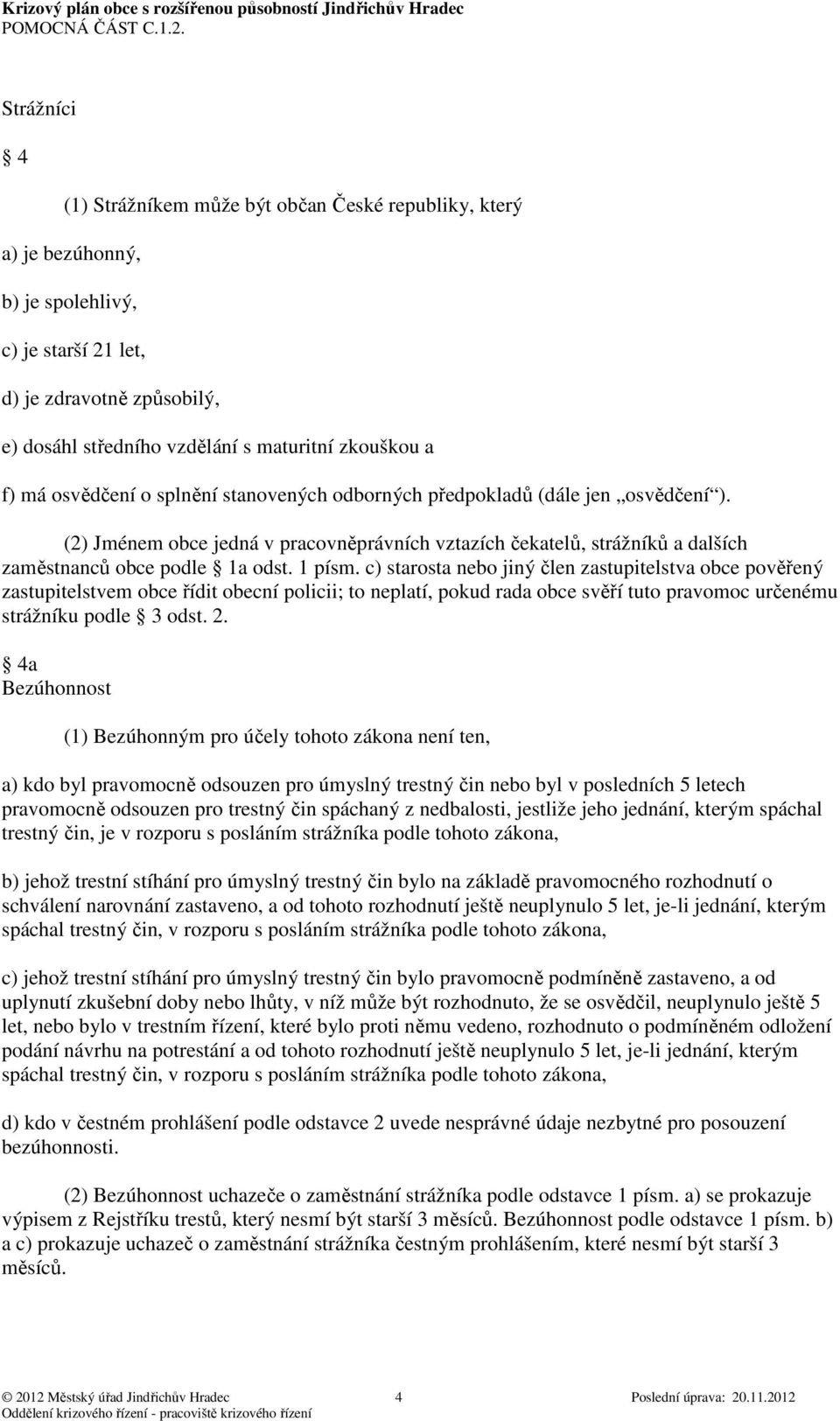 1 písm. c) starosta nebo jiný člen zastupitelstva obce pověřený zastupitelstvem obce řídit obecní policii; to neplatí, pokud rada obce svěří tuto pravomoc určenému strážníku podle 3 odst. 2.