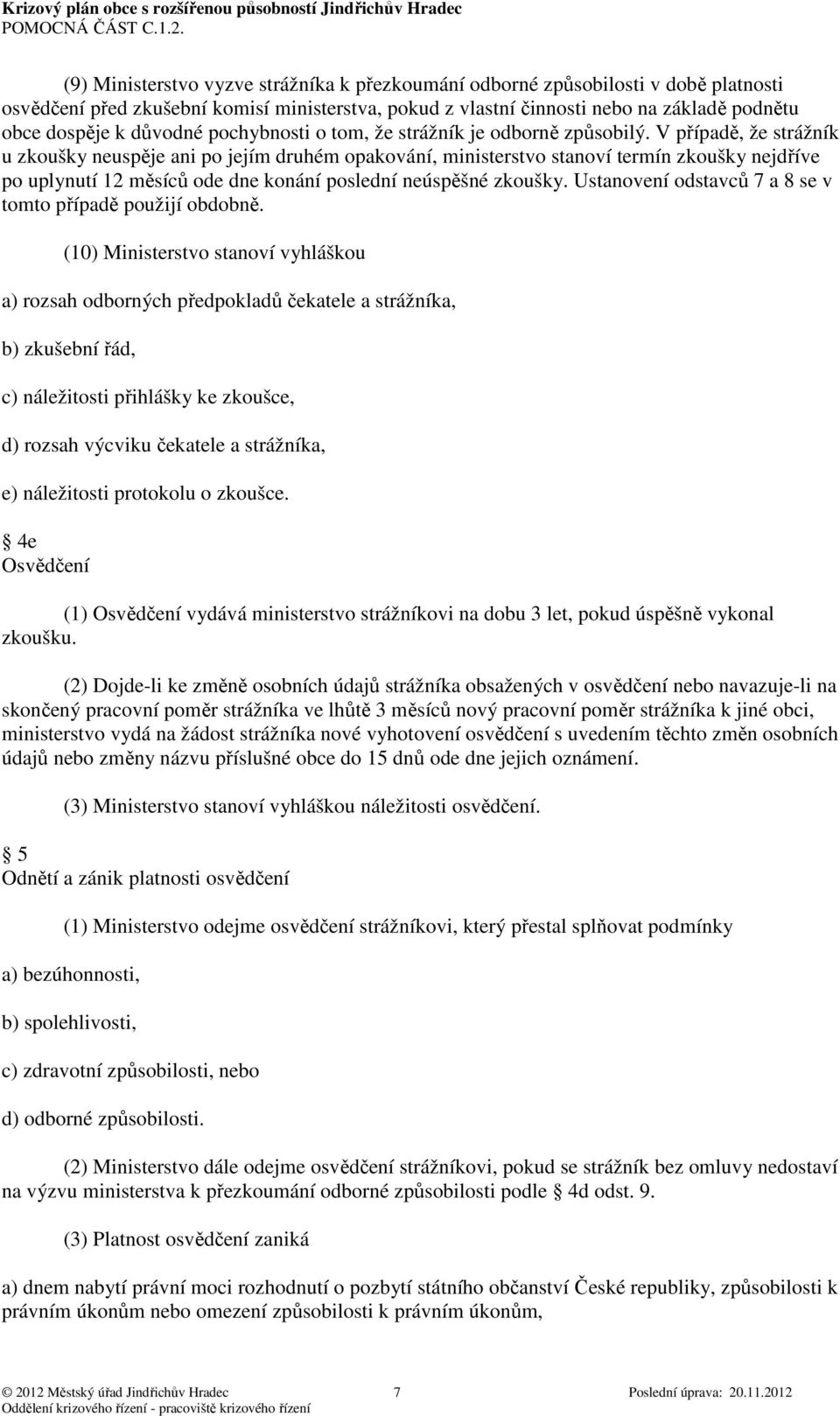 V případě, že strážník u zkoušky neuspěje ani po jejím druhém opakování, ministerstvo stanoví termín zkoušky nejdříve po uplynutí 12 měsíců ode dne konání poslední neúspěšné zkoušky.