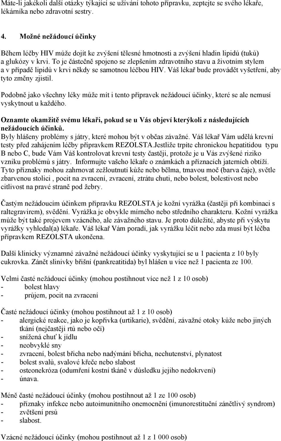 To je částečně spojeno se zlepšením zdravotního stavu a životním stylem a v případě lipidů v krvi někdy se samotnou léčbou HIV. Váš lékař bude provádět vyšetření, aby tyto změny zjistil.