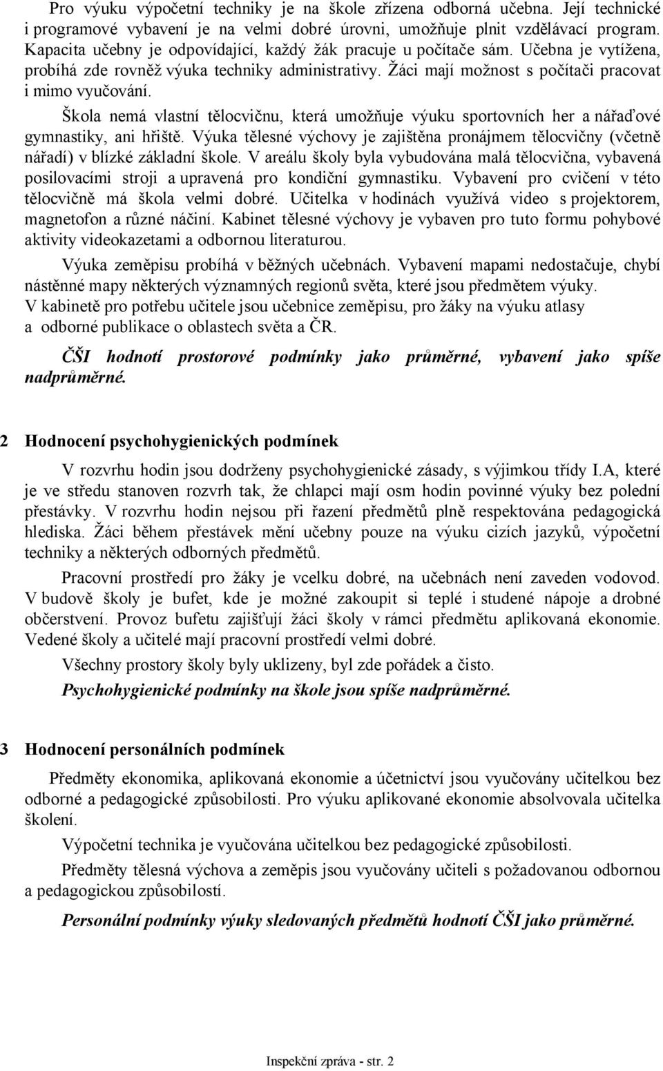 Škola nemá vlastní tělocvičnu, která umožňuje výuku sportovních her a nářaďové gymnastiky, ani hřiště. Výuka tělesné výchovy je zajištěna pronájmem tělocvičny (včetně nářadí) v blízké základní škole.