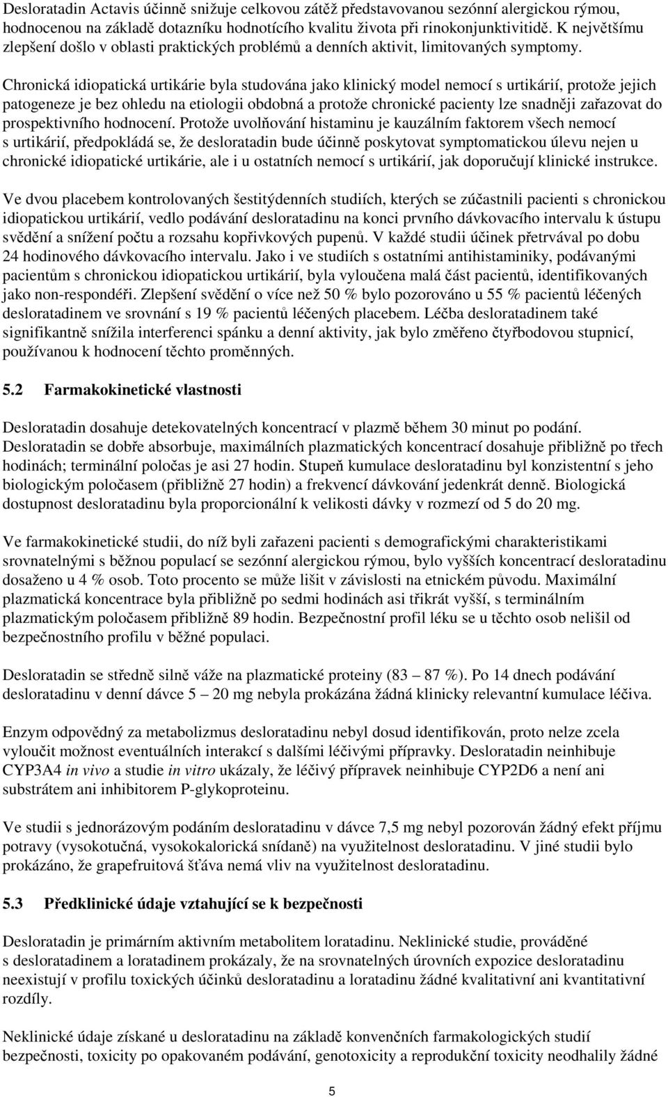 Chronická idiopatická urtikárie byla studována jako klinický model nemocí s urtikárií, protože jejich patogeneze je bez ohledu na etiologii obdobná a protože chronické pacienty lze snadněji zařazovat