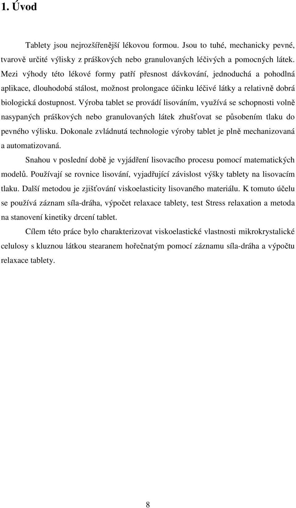 Výroba tablet se provádí lisováním, využívá se schopnosti volně nasypaných práškových nebo granulovaných látek zhušťovat se působením tlaku do pevného výlisku.