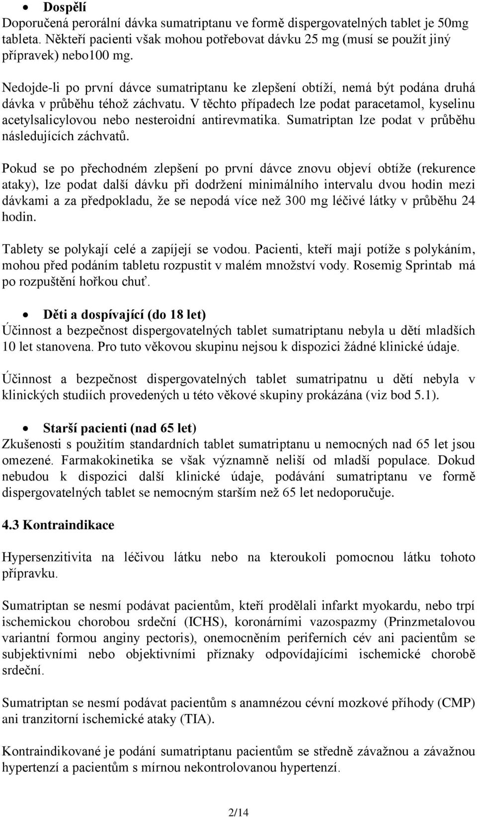 V těchto případech lze podat paracetamol, kyselinu acetylsalicylovou nebo nesteroidní antirevmatika. Sumatriptan lze podat v průběhu následujících záchvatů.