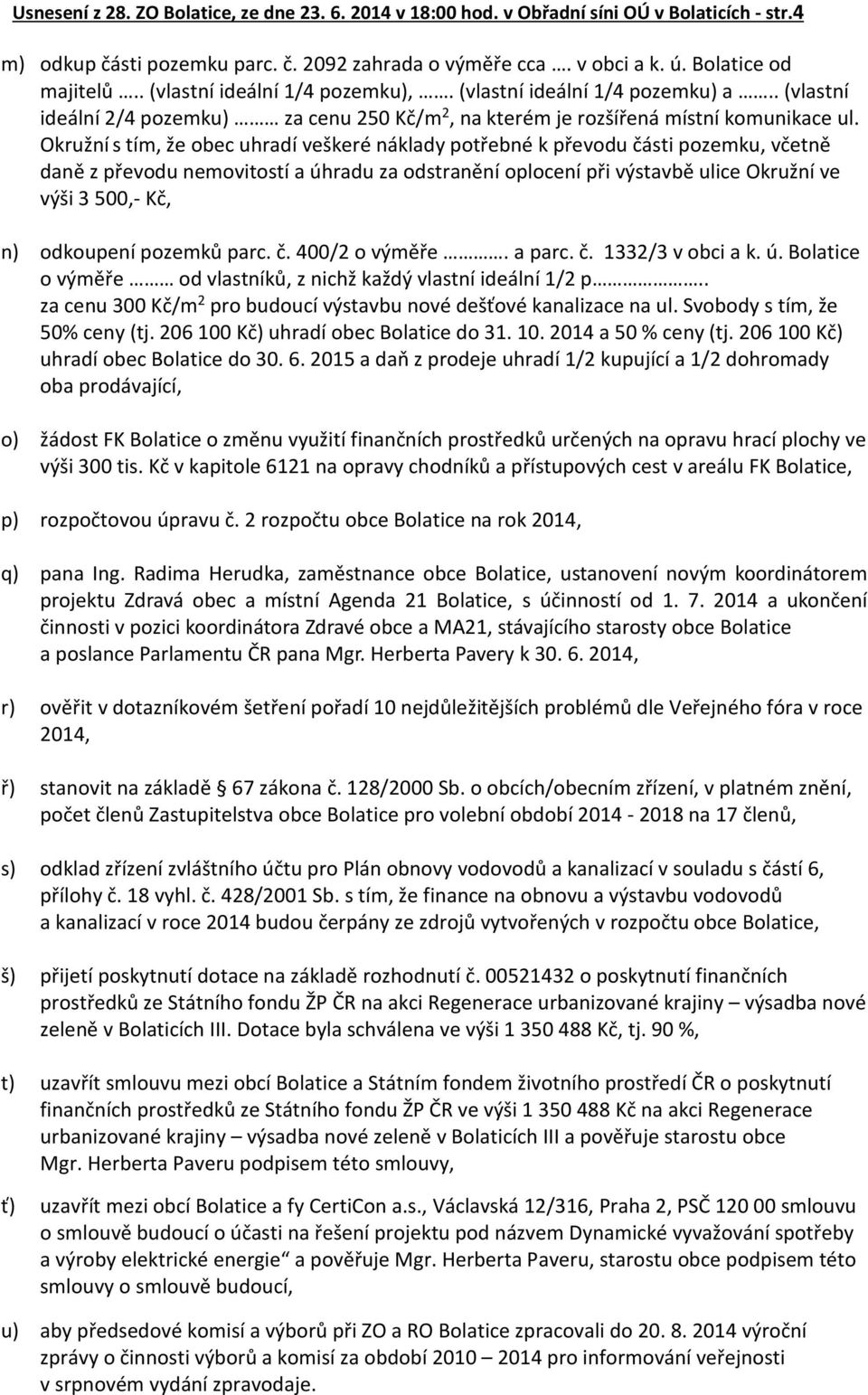 Okružní s tím, že obec uhradí veškeré náklady potřebné k převodu části pozemku, včetně daně z převodu nemovitostí a úhradu za odstranění oplocení při výstavbě ulice Okružní ve výši 3 500,- Kč, n)