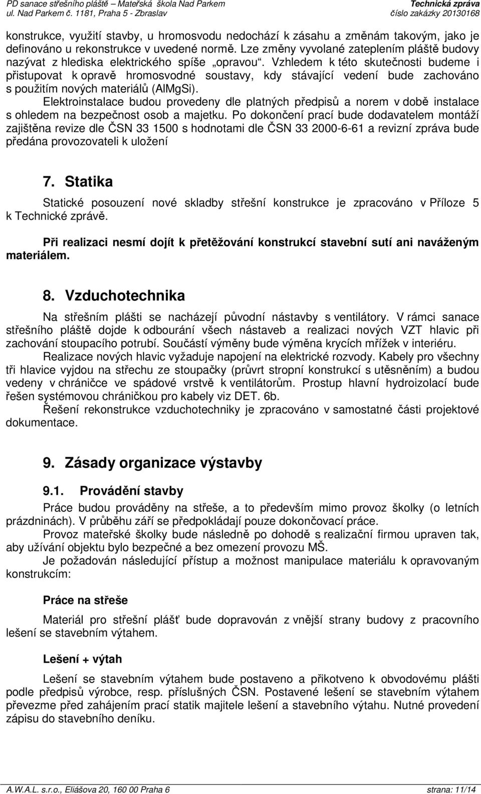 Vzhledem k této skutečnosti budeme i přistupovat k opravě hromosvodné soustavy, kdy stávající vedení bude zachováno s použitím nových materiálů (AlMgSi).