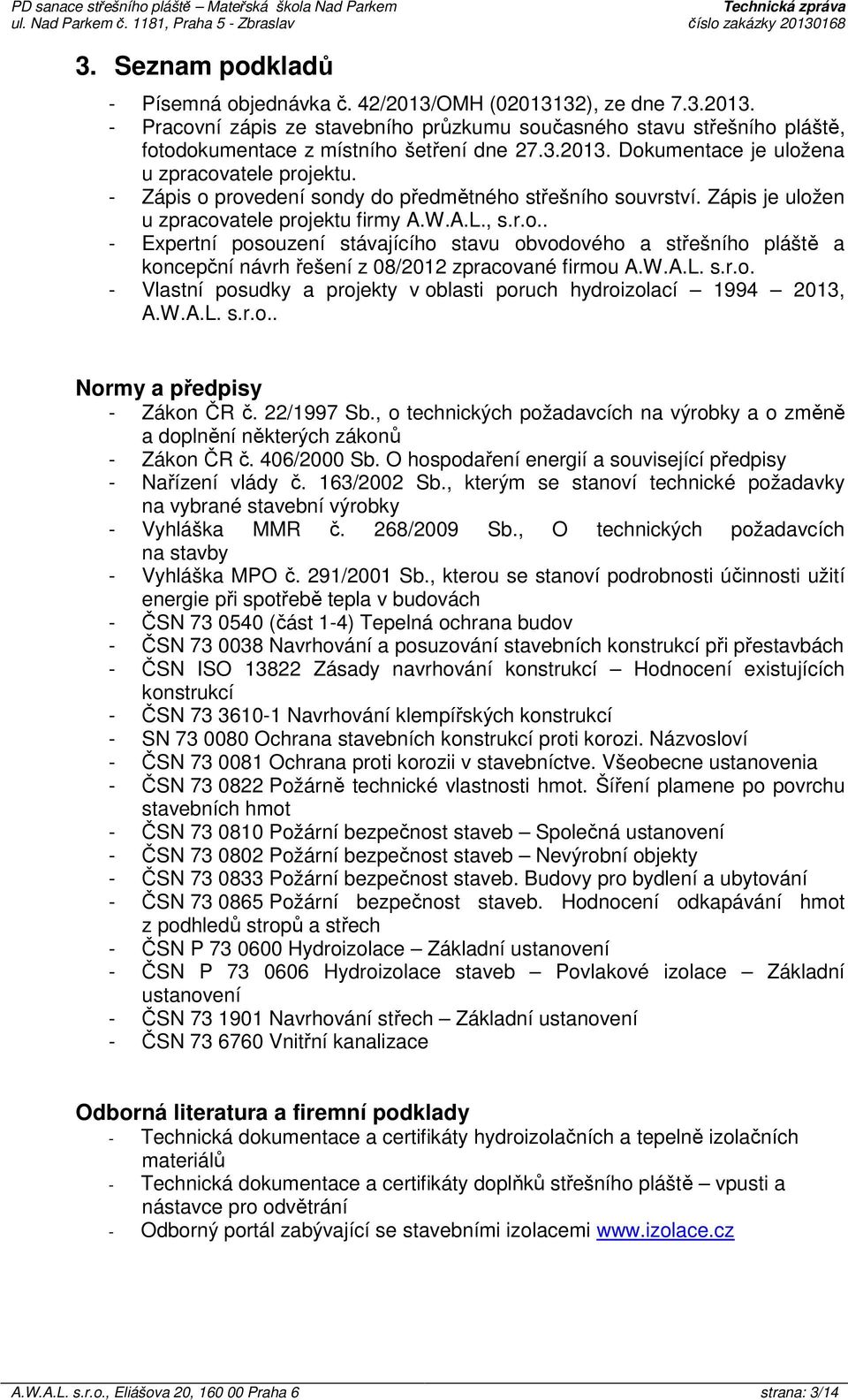 3.2013. Dokumentace je uložena u zpracovatele projektu. - Zápis o provedení sondy do předmětného střešního souvrství. Zápis je uložen u zpracovatele projektu firmy A.W.A.L., s.r.o.. - Expertní posouzení stávajícího stavu obvodového a střešního pláště a koncepční návrh řešení z 08/2012 zpracované firmou A.