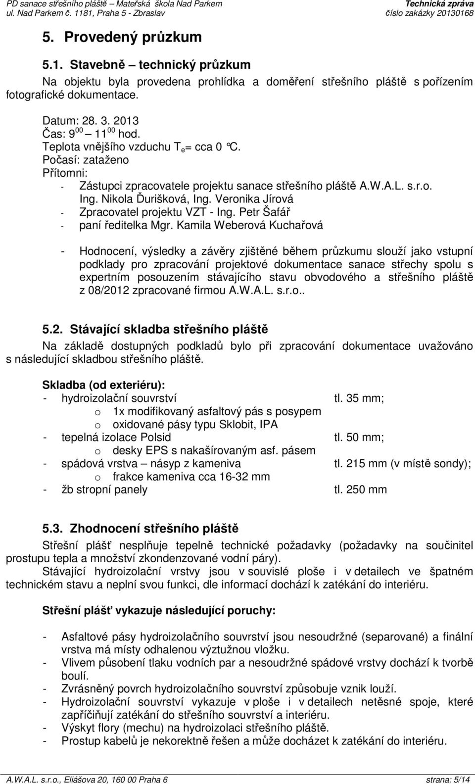 Teplota vnějšího vzduchu T e = cca 0 C. Počasí: zataženo Přítomni: - Zástupci zpracovatele projektu sanace střešního pláště A.W.A.L. s.r.o. Ing. Nikola Ďurišková, Ing.