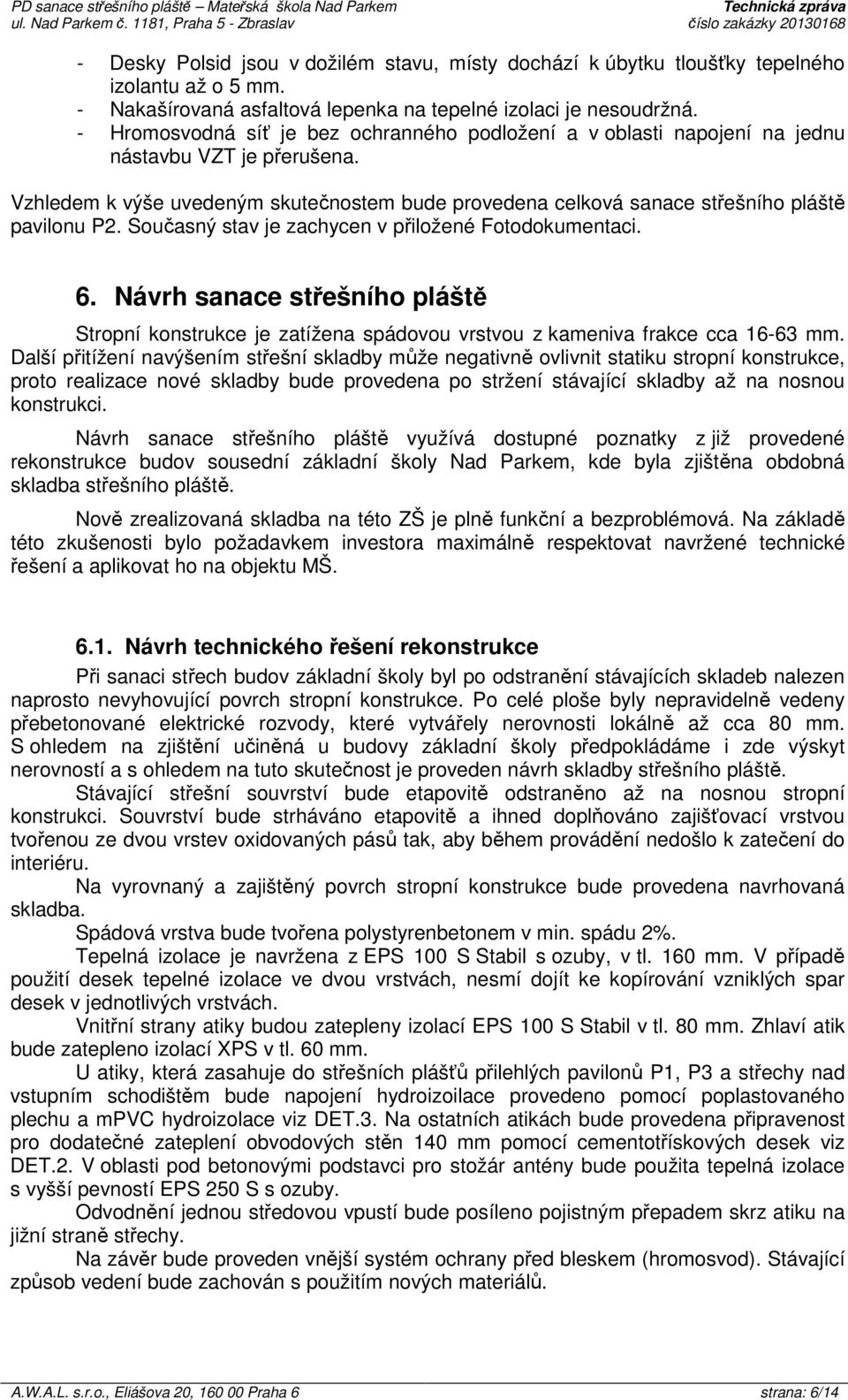 Vzhledem k výše uvedeným skutečnostem bude provedena celková sanace střešního pláště pavilonu P2. Současný stav je zachycen v přiložené Fotodokumentaci. 6.