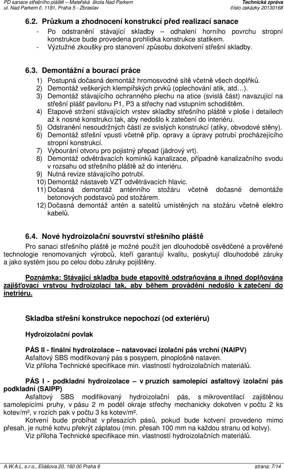 - Výztužné zkoušky pro stanovení způsobu dokotvení střešní skladby. 6.3. Demontážní a bourací práce 1) Postupná dočasná demontáž hromosvodné sítě včetně všech doplňků.