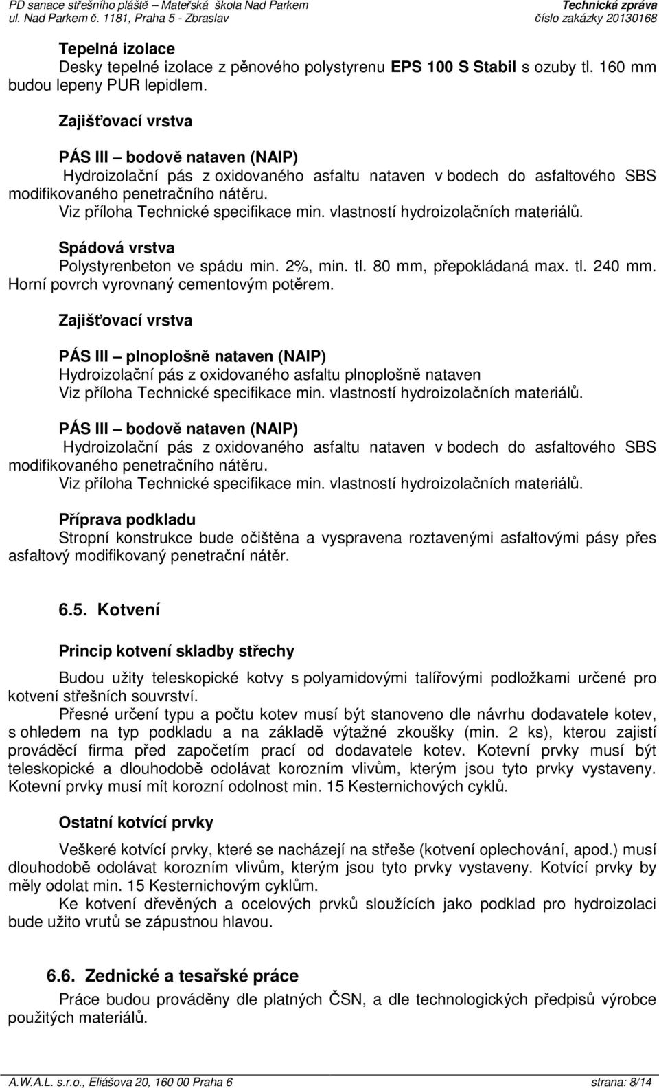 Viz příloha Technické specifikace min. vlastností hydroizolačních materiálů. Spádová vrstva Polystyrenbeton ve spádu min. 2%, min. tl. 80 mm, přepokládaná max. tl. 240 mm.