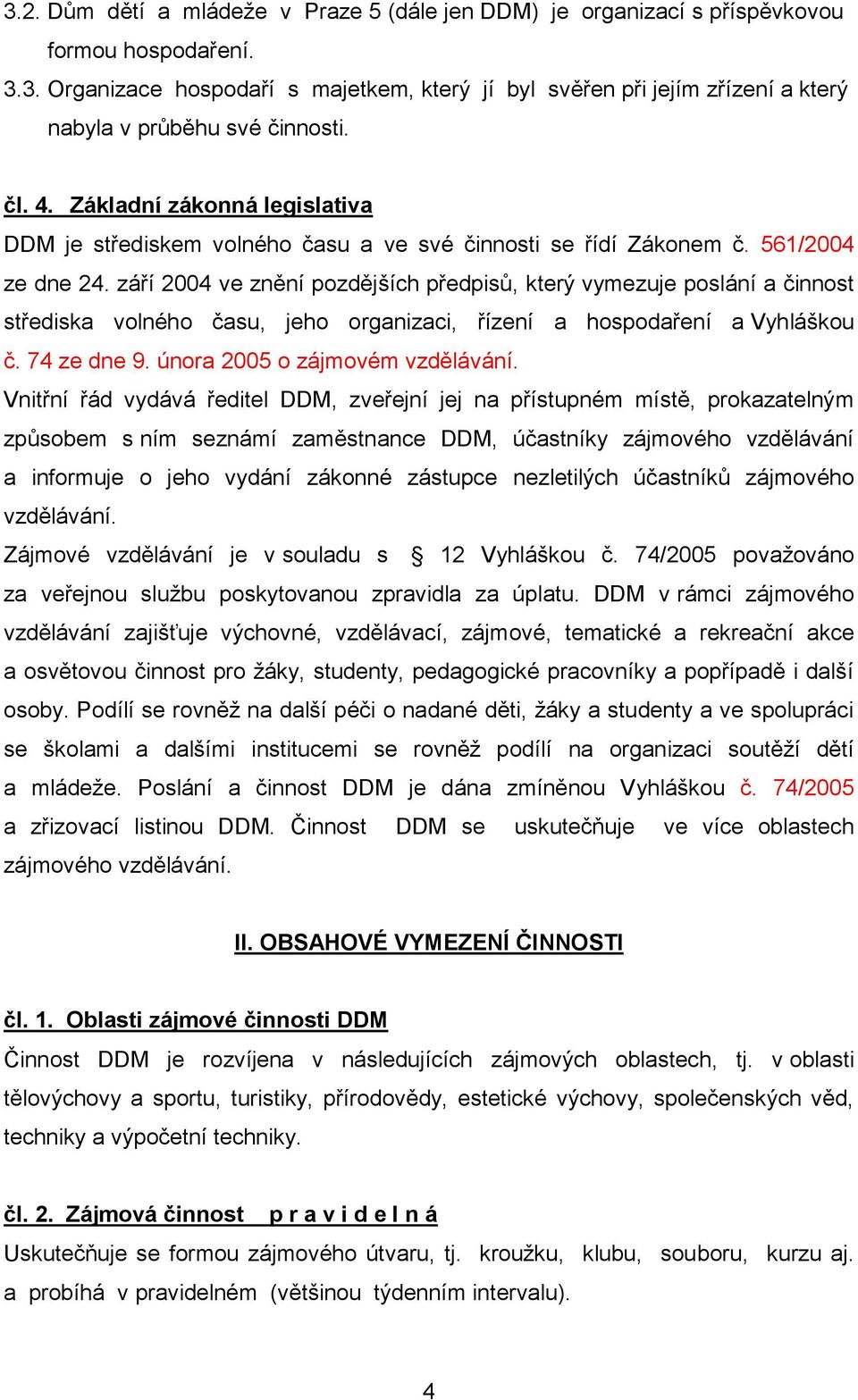 září 2004 ve znění pozdějších předpisů, který vymezuje poslání a činnost střediska volného času, jeho organizaci, řízení a hospodaření a Vyhláškou č. 74 ze dne 9. února 2005 o zájmovém vzdělávání.