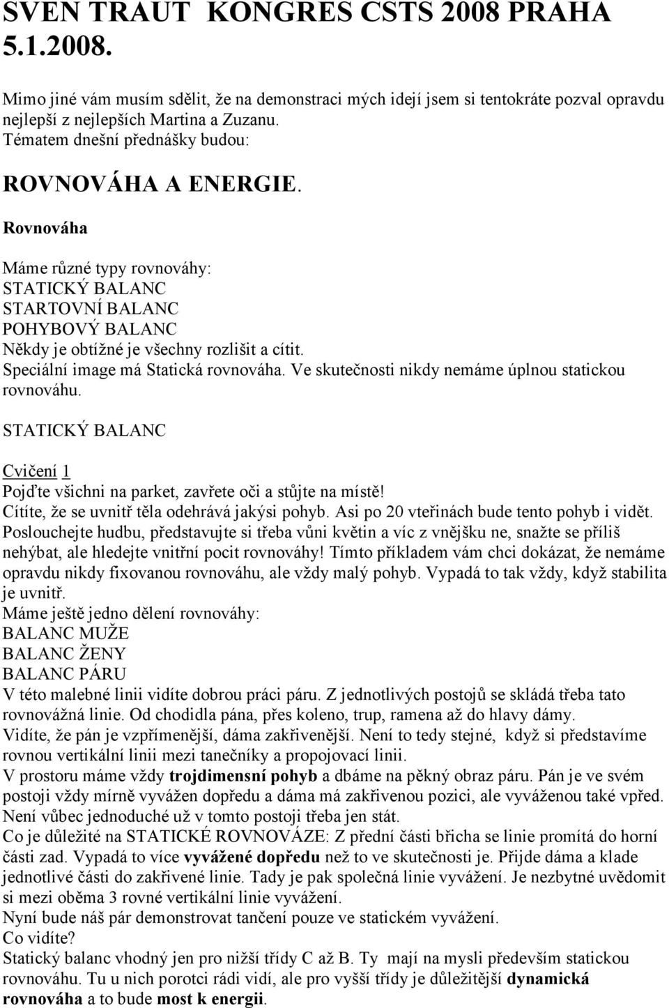 Speciální image má Statická rovnováha. Ve skutečnosti nikdy nemáme úplnou statickou rovnováhu. STATICKÝ BALANC Cvičení 1 Pojďte všichni na parket, zavřete oči a stůjte na místě!