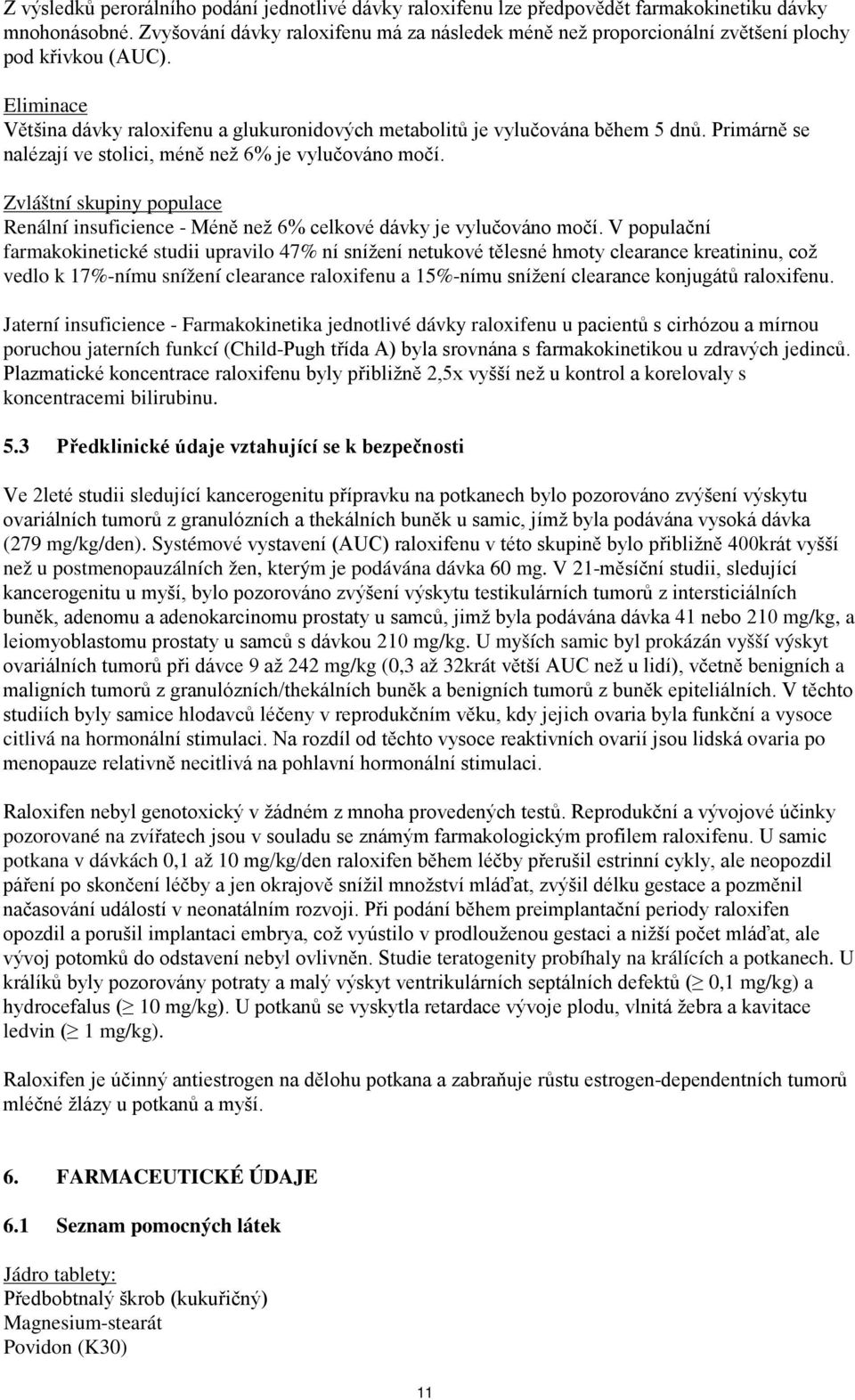 Primárně se nalézají ve stolici, méně než 6% je vylučováno močí. Zvláštní skupiny populace Renální insuficience - Méně než 6% celkové dávky je vylučováno močí.