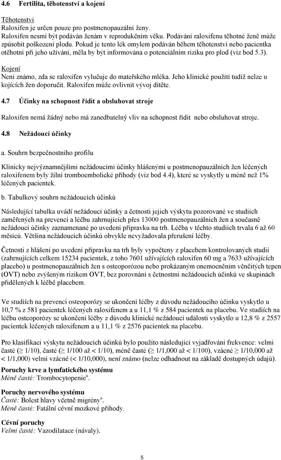 Pokud je tento lék omylem podáván během těhotenství nebo pacientka otěhotní při jeho užívání, měla by být informována o potenciálním riziku pro plod (viz bod 5.3).
