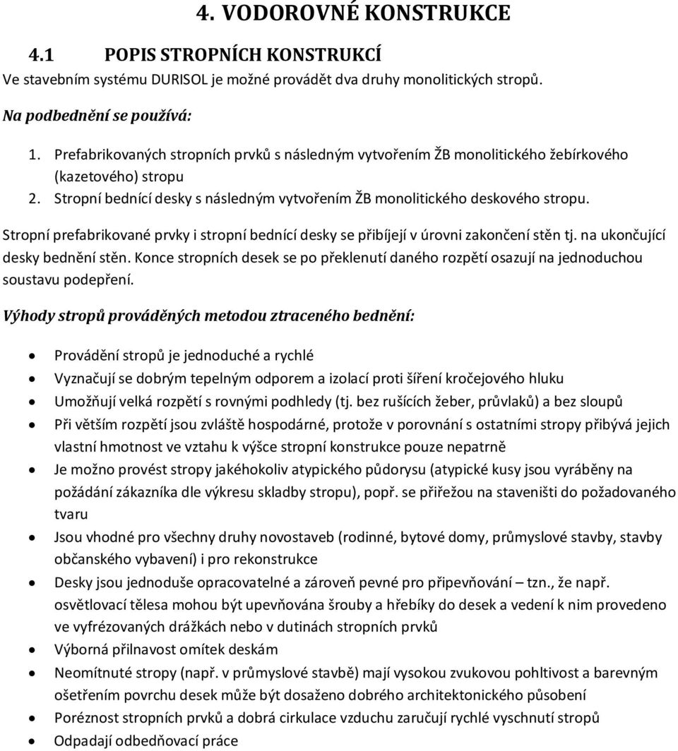 Stropní prefabrikované prvky i stropní bednící desky se přibíjejí v úrovni zakončení stěn tj. na ukončující desky bednění stěn.