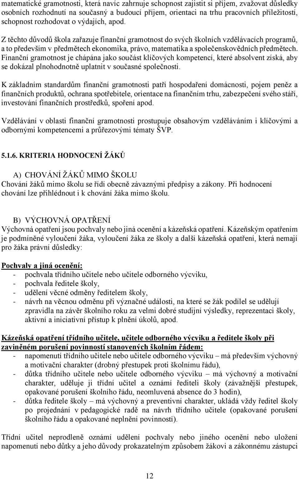 Z těchto důvodů škola zařazuje finanční gramotnost do svých školních vzdělávacích programů, a to především v předmětech ekonomika, právo, matematika a společenskovědních předmětech.