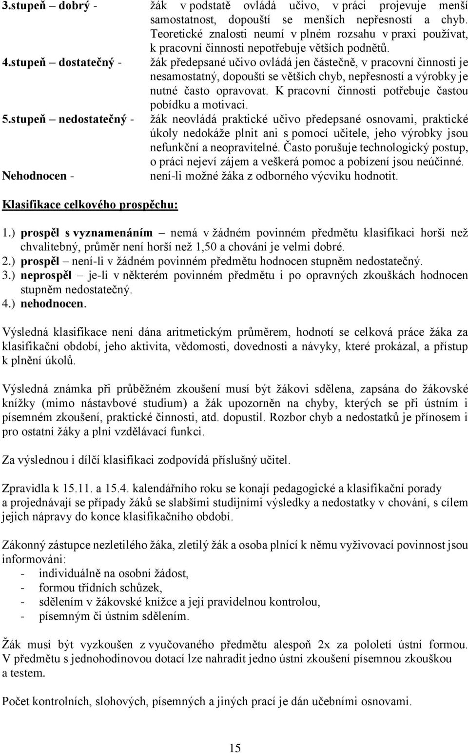 stupeň dostatečný - žák předepsané učivo ovládá jen částečně, v pracovní činnosti je nesamostatný, dopouští se větších chyb, nepřesností a výrobky je nutné často opravovat.