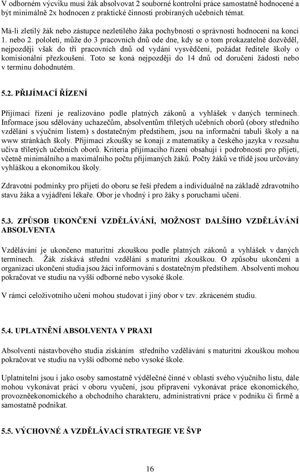 pololetí, může do 3 pracovních dnů ode dne, kdy se o tom prokazatelně dozvěděl, nejpozději však do tří pracovních dnů od vydání vysvědčení, požádat ředitele školy o komisionální přezkoušení.