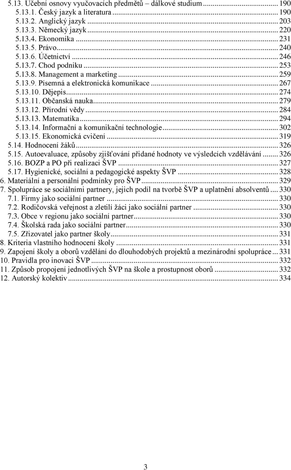 .. 279 5.13.12. Přírodní vědy... 284 5.13.13. Matematika... 294 5.13.14. Informační a komunikační technologie... 302 5.13.15. Ekonomická cvičení... 319 5.14. Hodnocení žáků... 326 5.15. Autoevaluace, způsoby zjišťování přidané hodnoty ve výsledcích vzdělávání.