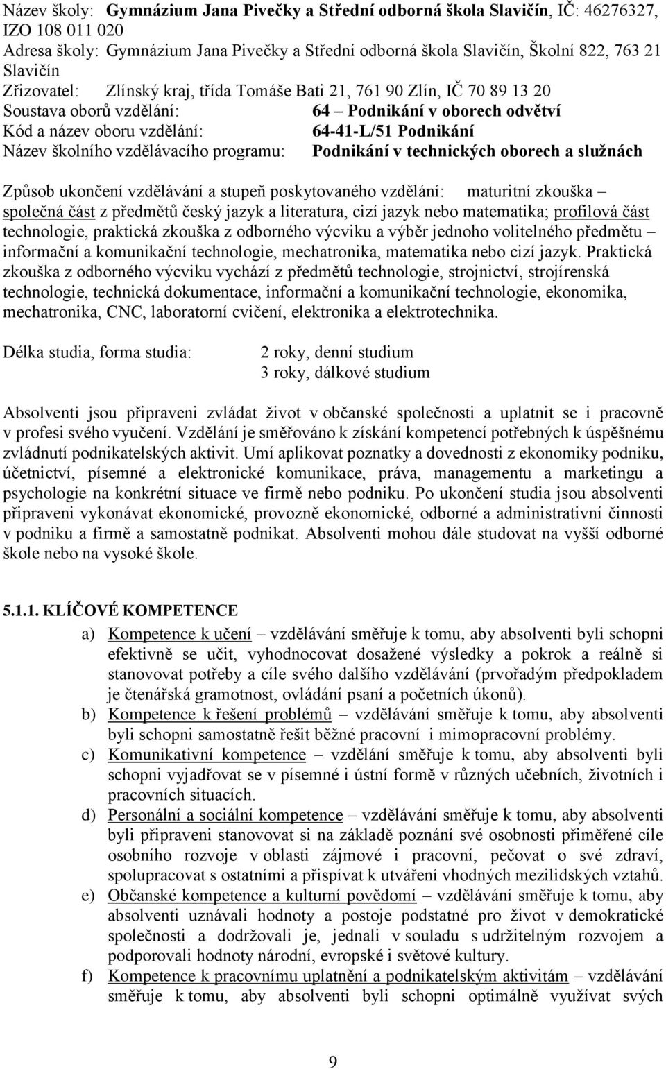 vzdělávacího programu: Podnikání v technických oborech a služnách Způsob ukončení vzdělávání a stupeň poskytovaného vzdělání: maturitní zkouška společná část z předmětů český jazyk a literatura, cizí