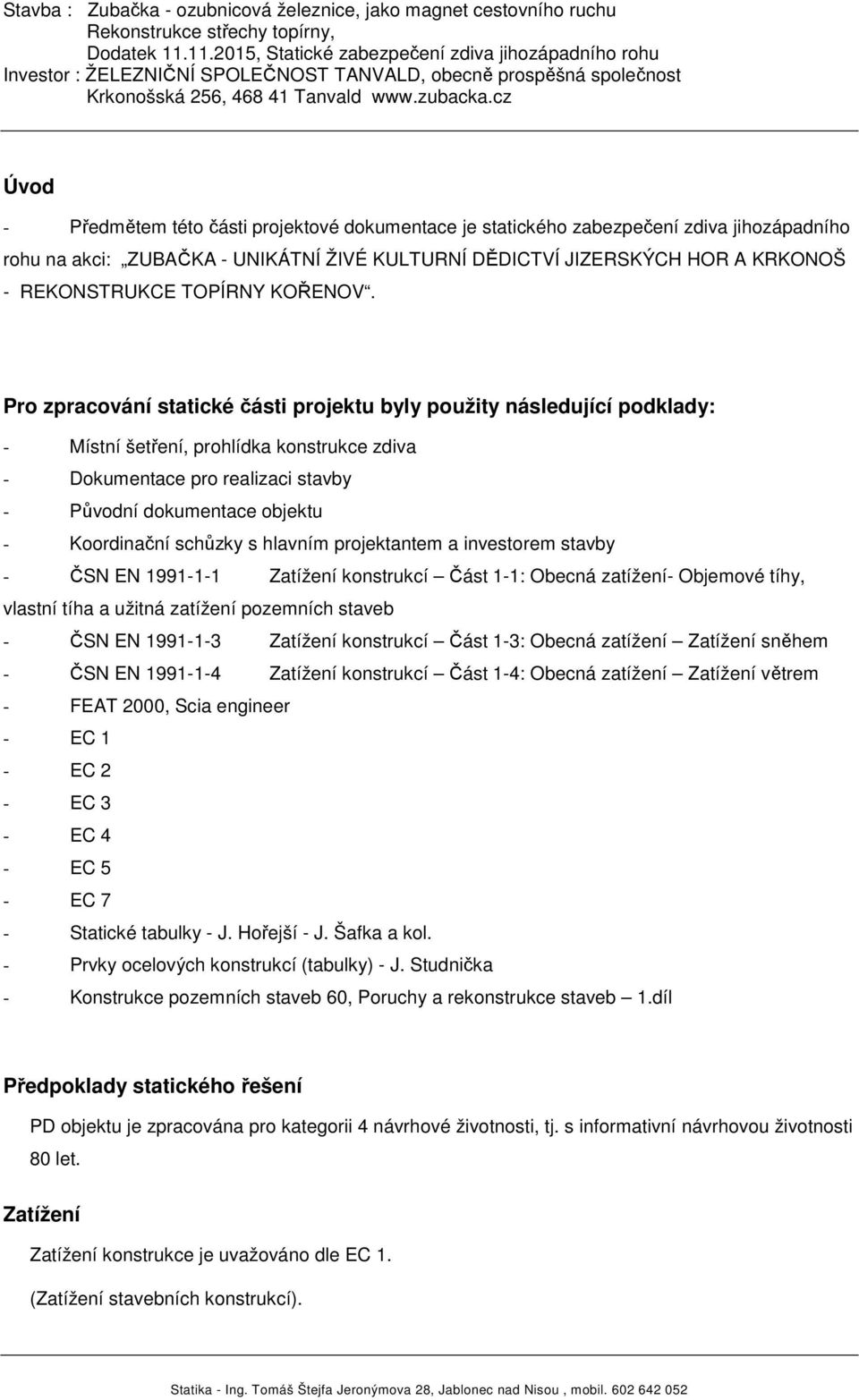 Pro zpracování statické části projektu byly použity následující podklady: - Místní šetření, prohlídka konstrukce zdiva - Dokumentace pro realizaci stavby - Původní dokumentace objektu - Koordinační