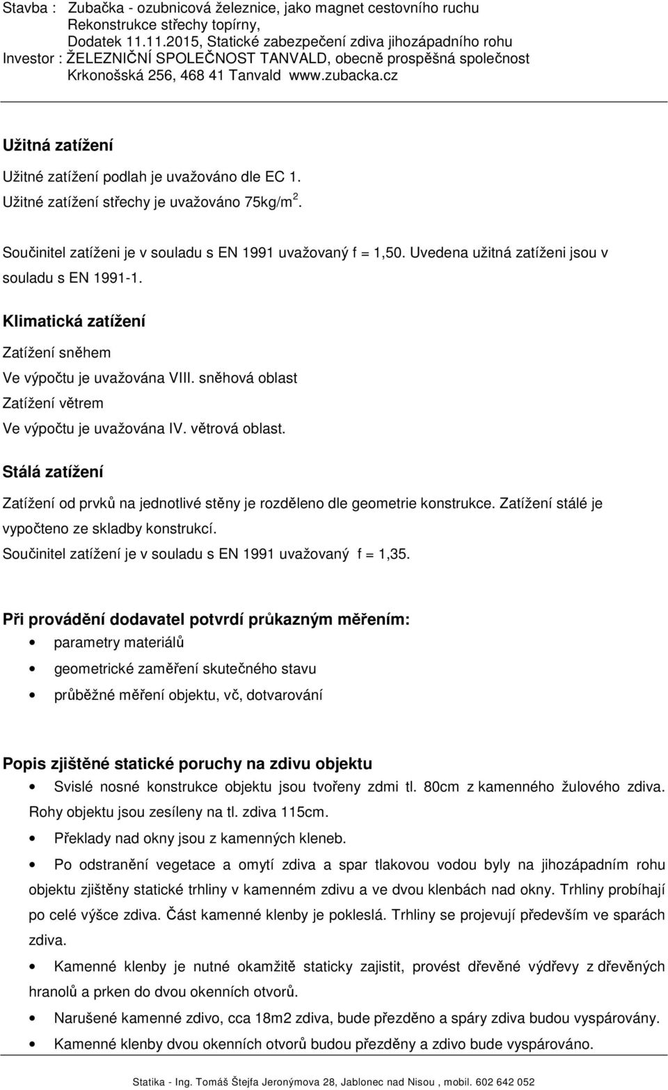 Stálá zatížení Zatížení od prvků na jednotlivé stěny je rozděleno dle geometrie konstrukce. Zatížení stálé je vypočteno ze skladby konstrukcí.