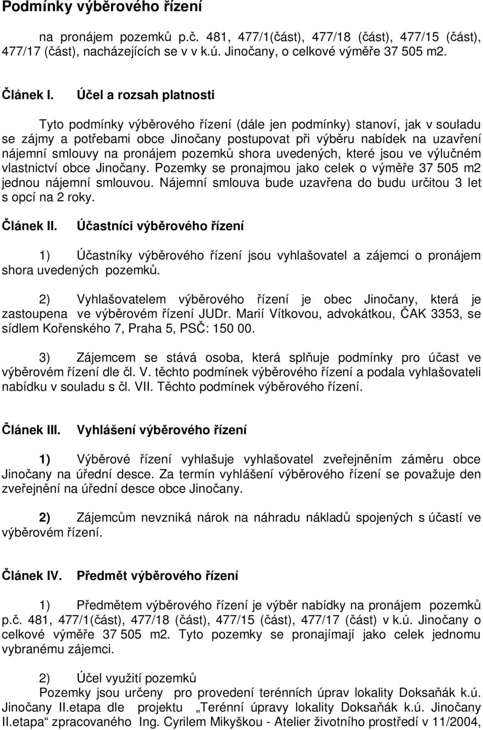 pronájem pozemk shora uvedených, které jsou ve výlu ném vlastnictví obce Jino any. Pozemky se pronajmou jako celek o vým e 37 505 m2 jednou nájemní smlouvou.