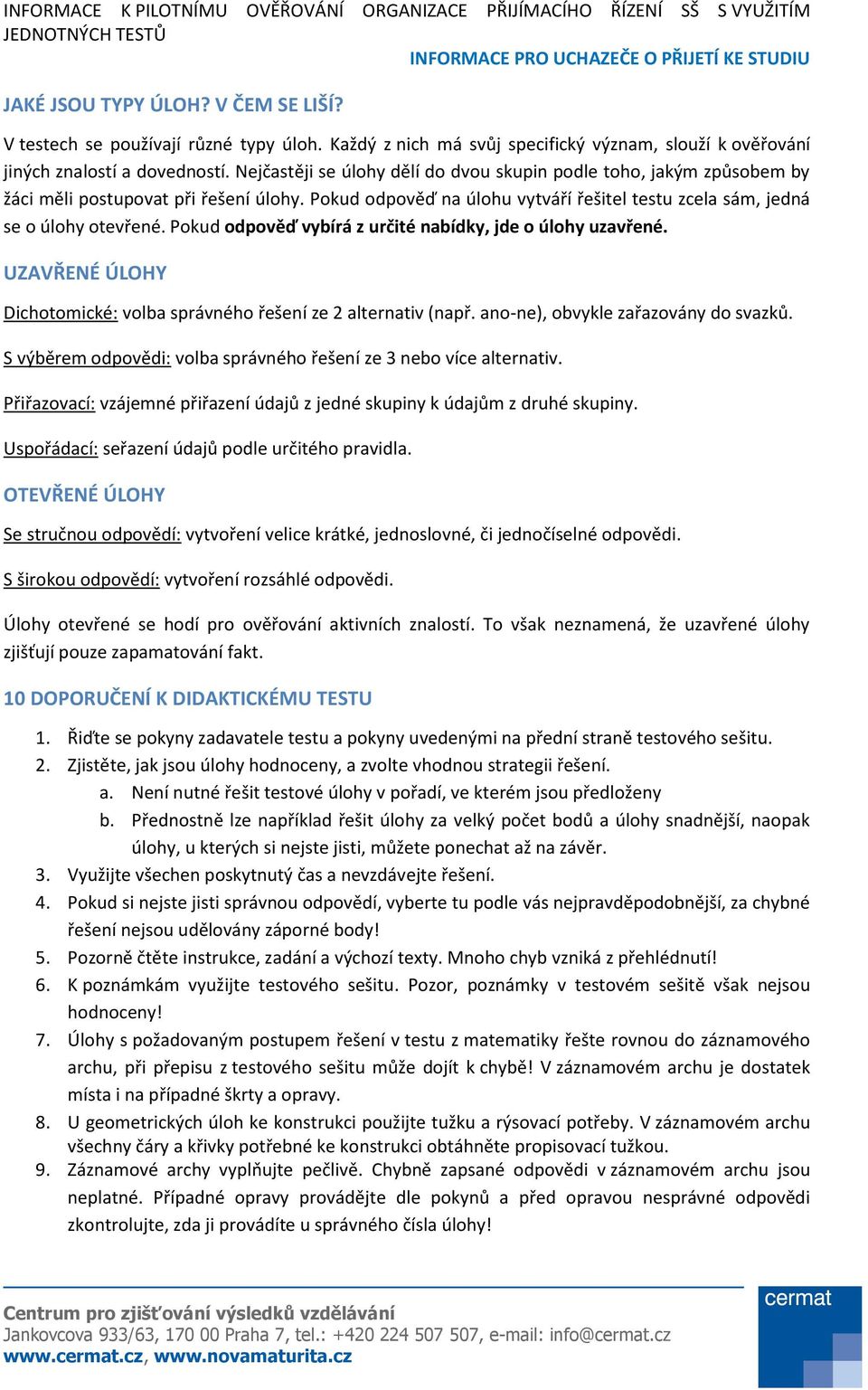 Pokud odpověď vybírá z určité nabídky, jde o úlohy uzavřené. UZAVŘENÉ ÚLOHY Dichotomické: volba správného řešení ze 2 alternativ (např. ano-ne), obvykle zařazovány do svazků.