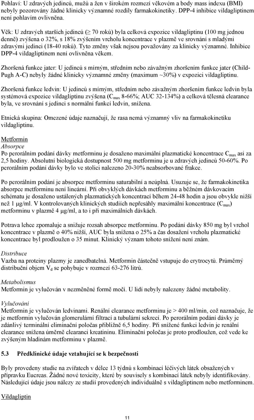 Věk: U zdravých starších jedinců ( 70 roků) byla celková expozice vildagliptinu (100 mg jednou denně) zvýšena o 32%, s 18% zvýšením vrcholu koncentrace v plazmě ve srovnání s mladými zdravými jedinci